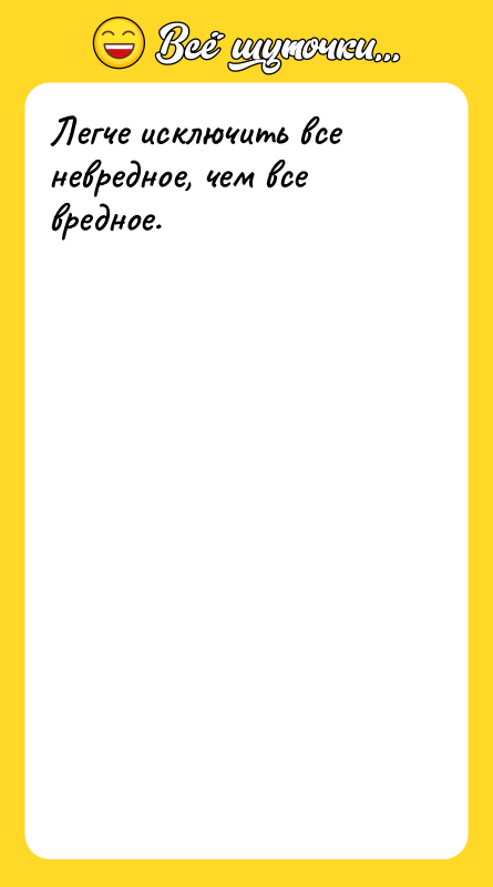 Легче исключить все невредное, чем все вредное.