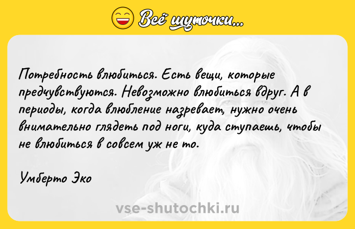 Цитата: Потребность влюбиться. Есть вещи, которые предчувствуются. Невозможно влюбиться вдруг. А в периоды, когда влюбление назревает, нужно очень внимательно глядеть под ноги, куда ступаешь, чтобы не влюбиться в совсем уж не то.Умберто Эко