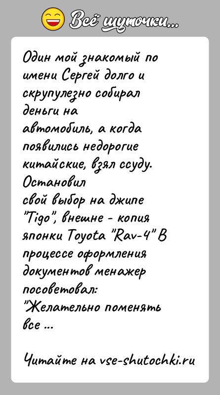 История: Один мой знакомый по имени Сергей долго и скрупулезно собирал деньги наавтомобиль, а когда появились недорогие китайские, взял ссуду. Остановилсвой