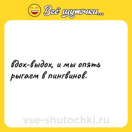 Шутка: вдох-выдох, и мы опять рыгаем в пингвинов.