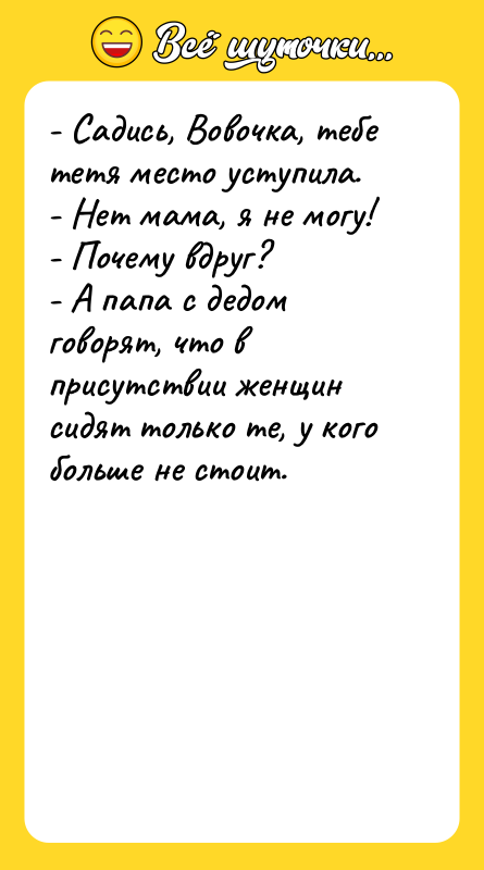 - Садись, Вовочка, тебе тетя место уступила. - Нет мама,