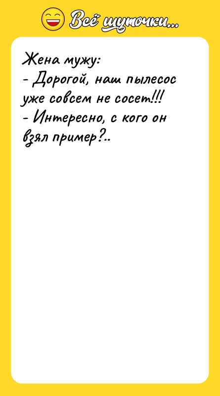 Жена мужу:  - Дорогой, наш пылесос уже совсем не