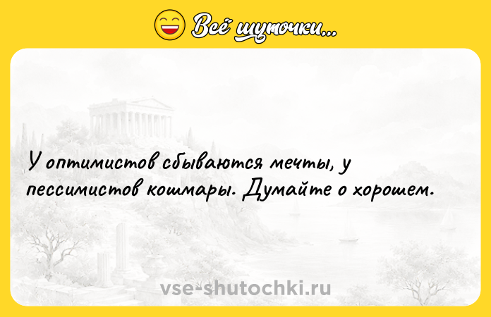 Цитата: У оптимистов сбываются мечты, у пессимистов кошмары. Думайте о хорошем.
