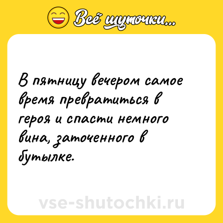Шутка: В пятницу вечером самое время превратиться в героя и спасти немного вина, заточенного в бутылке.