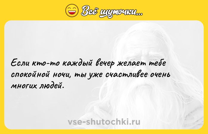 Цитата: Если кто-то каждый вечер желает тебе спокойной ночи, ты уже счастливее очень многих людей.