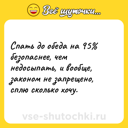 Шутка: Спать до обеда на 95% безопаснее, чем недосыпать, и вообще, законом не запрещено, сплю сколько хочу.