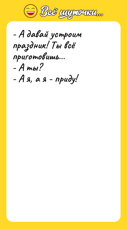 - А давай устроим праздник! Ты всё приготовишь -