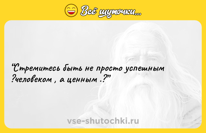 Цитата: Стремитесь быть не просто успешным ?человеком , а ценным .?