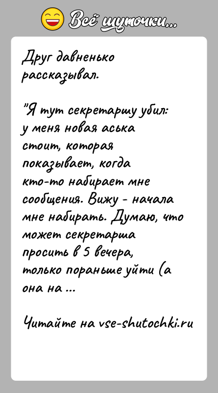 История: Друг давненько рассказывал. Я тут секретаршу убил: у меня новая аська стоит, которая показывает, когда кто-то набирает мне сообщения. Вижу -