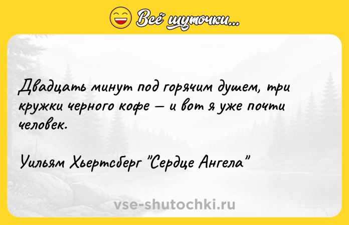 Цитата: Двадцать минут под горячим душем, три кружки черного кофе и вот я уже почти человек.Уильям Хьертсберг Сердце Ангела
