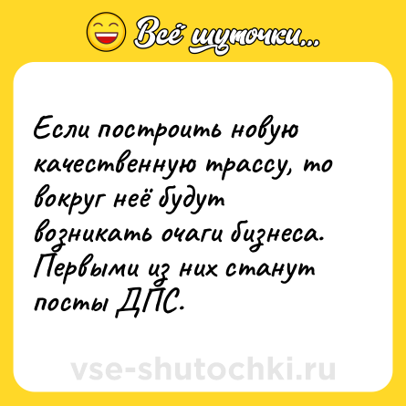 Шутка: Если построить новую качественную трассу, то вокруг неё будут возникать очаги бизнеса. Первыми из них станут посты ДПС.