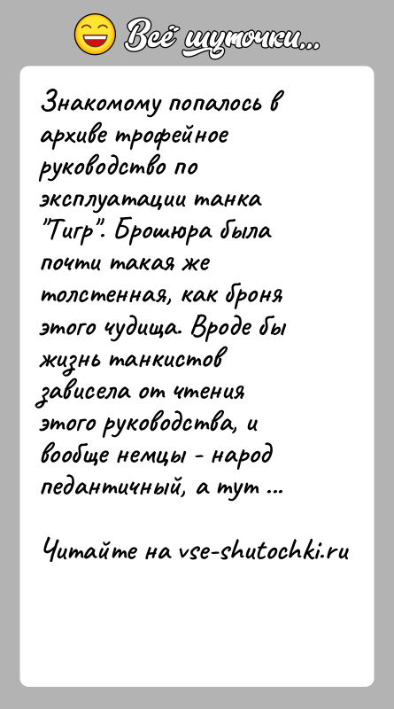 История: Знакомому попалось в архиве трофейное руководство по эксплуатации танка Тигр . Брошюра была почти такая же толстенная, как броня этого чудища.
