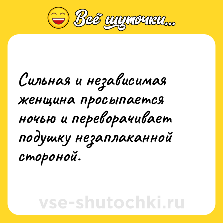 Шутка: Сильная и независимая женщина просыпается ночью и переворачивает подушку незаплаканной стороной.