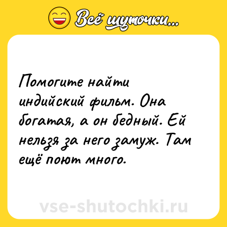 Шутка: Помогите найти индийский фильм. Она богатая, а он бедный. Ей нельзя за него замуж. Там ещё поют много.