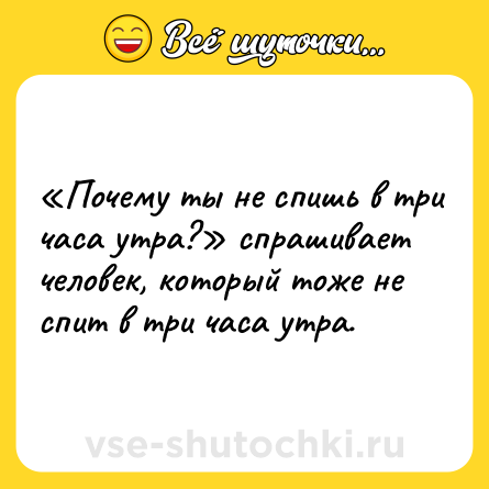 Шутка: «Почему ты не спишь в три часа утра?» спрашивает человек, который тоже не спит в три часа утра.
