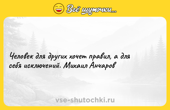 Цитата: Человек для других хочет правил, а для себя исключений. Михаил Анчаров
