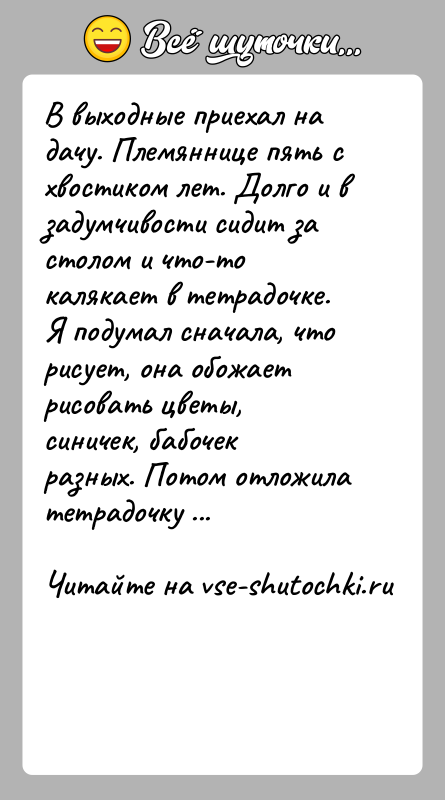 История: В выходные приехал на дачу. Племяннице пять с хвостиком лет. Долго и в задумчивости сидит за столом и что-то калякает