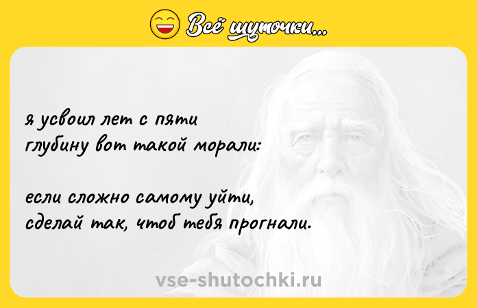 Цитата: я усвоил лет с пяти глубину вот такой морали: если сложно самому уйти, сделай так, чтоб тебя прогнали.