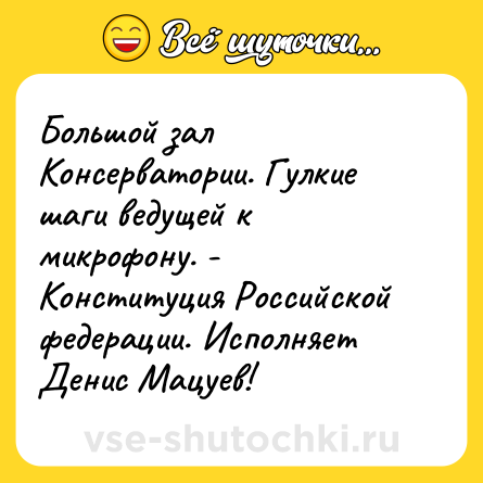 Шутка: Большой зал Консерватории. Гулкие шаги ведущей к микрофону. - Конституция Российской федерации. Исполняет Денис Мацуев!