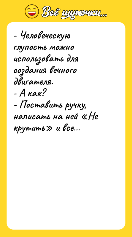 - Человеческую глупость можно использовать для создания вечного двигателя. 