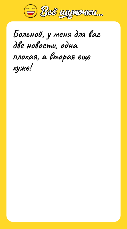 Больной, у меня для вас две новости, одна плохая, а