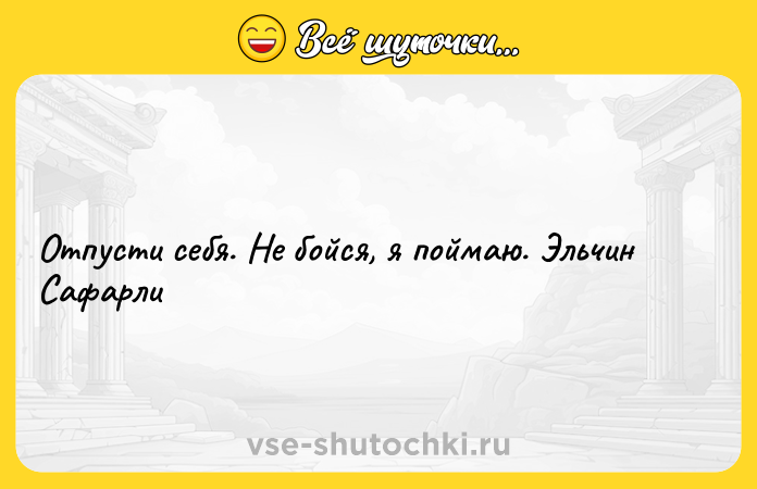 Цитата: Отпусти себя. Не бойся, я поймаю. Эльчин Сафарли