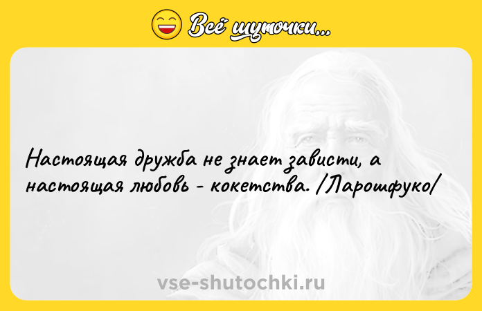 Цитата: Настоящая дружба не знает зависти, а настоящая любовь - кокетства. Ларошфуко