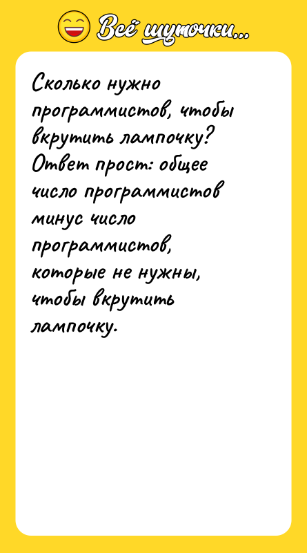 Шутка: Сколько нужно программистов, чтобы вкрутить лампочку? Ответ прост: общее число программистов минус число программистов, которые не нужны, чтобы вкрутить лампочку.