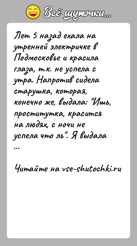 История: Лет 5 назад ехала на утренней электричке в Подмосковье и красила глаза, т.к. не успела с утра. Напротив сидела старушка,