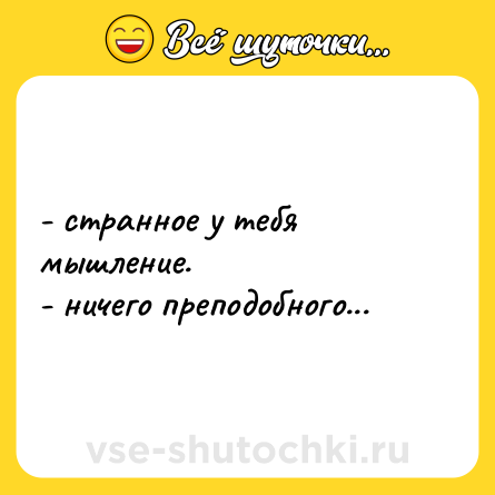Шутка: - странное у тебя мышление.<br>- ничего преподобного...