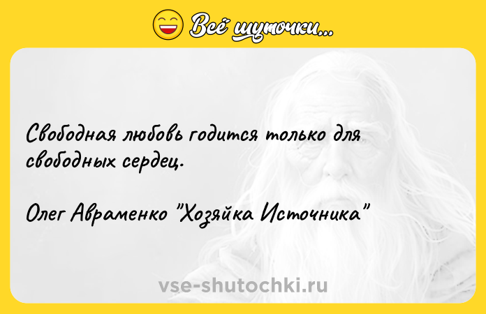 Цитата: Свободная любовь годится только для свободных сердец.Олег Авраменко Хозяйка Источника