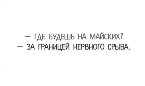 Майские на грани нервного срыва - - Где будешь на майских? - За границей нервного срыва.