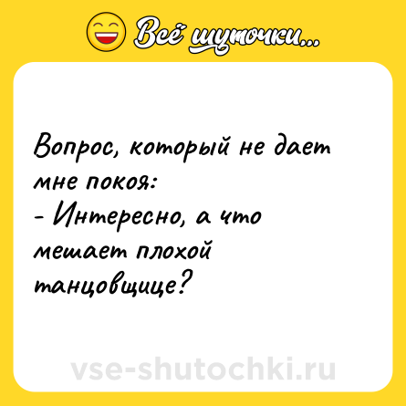 Шутка: Вопрос, который не дает мне покоя:<br>- Интересно, а что мешает плохой танцовщице? 