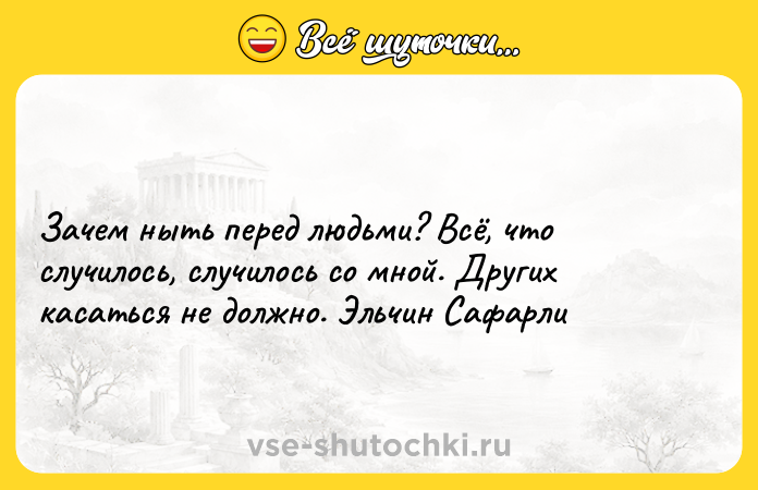 Цитата: Зачем ныть перед людьми? Всё, что случилось, случилось со мной. Других касаться не должно. Эльчин Сафарли