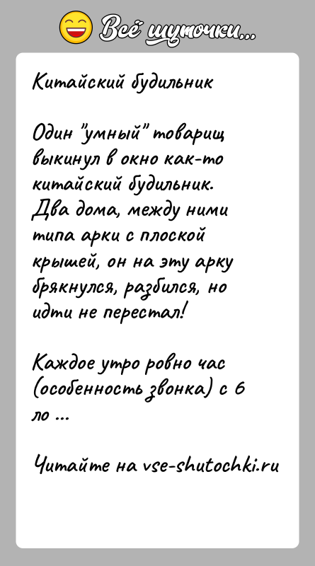История: Китайский будильникОдин умный товарищ выкинул в окно как-то китайский будильник. Два дома, между ними типа арки с плоской крышей, он