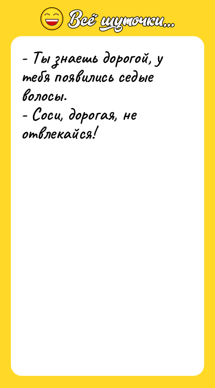 - Ты знаешь дорогой, у тебя появились седые волосы. -