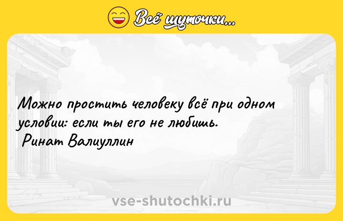Цитата: Можно простить человеку всё при одном условии: если ты его не любишь. Ринат Валиуллин