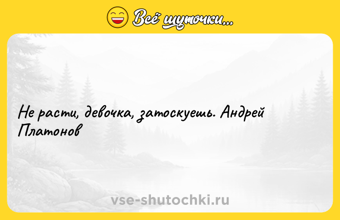 Цитата: Не расти, девочка, затоскуешь. Андрей Платонов