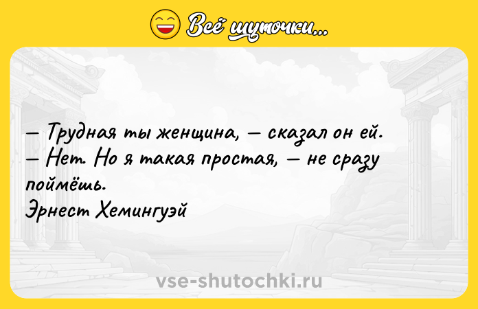 Цитата: Трудная ты женщина, сказал он ей. Нет. Но я такая простая, не сразу поймёшь.Эрнест Хемингуэй