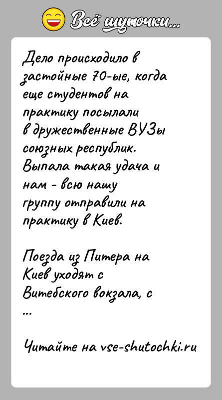 История: Дело происходило в застойные 70-ые, когда еще студентов на практику посылалив дружественные ВУЗы союзных республик. Выпала такая удача и нам