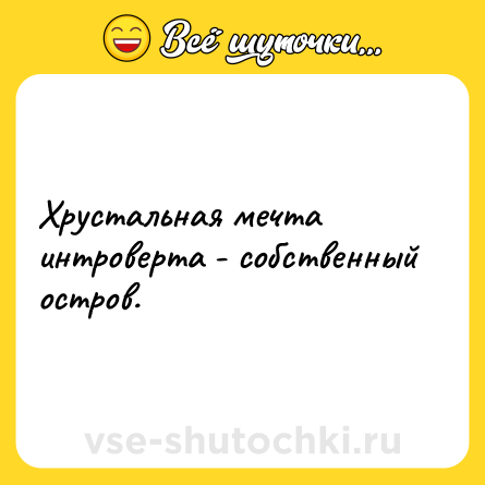 Шутка: Хрустальная мечта интроверта - собственный остров.