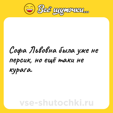 Шутка: Софа Львовна была уже не персик, но ещё таки не курага.