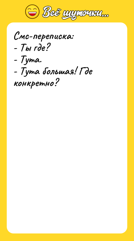 Смс-переписка: - Ты где? - Тута. - Тута большая! Где