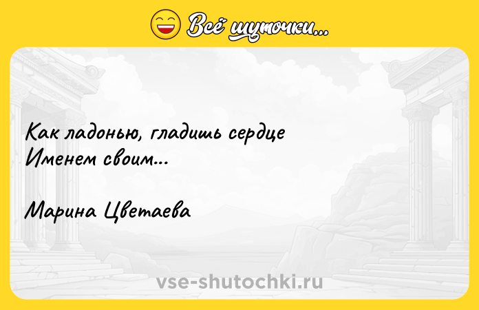 Цитата: Как ладонью, гладишь сердце Именем своим... Марина Цветаева