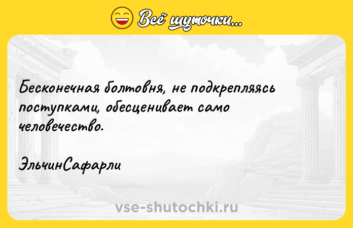 Цитата: Бесконечная болтовня, не подкрепляясь поступками, обесценивает само человечество. ЭльчинСафарли