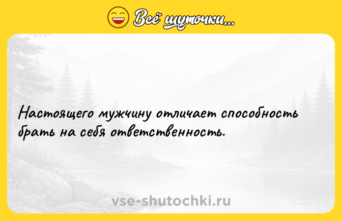 Цитата: Настоящего мужчину отличает способность брать на себя ответственность.