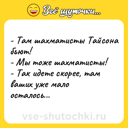 Шутка: - Там шахматисты Тайсона бьют! <br>- Мы тоже шахматисты! <br>- Так идете скорее, там ваших уже мало осталось...