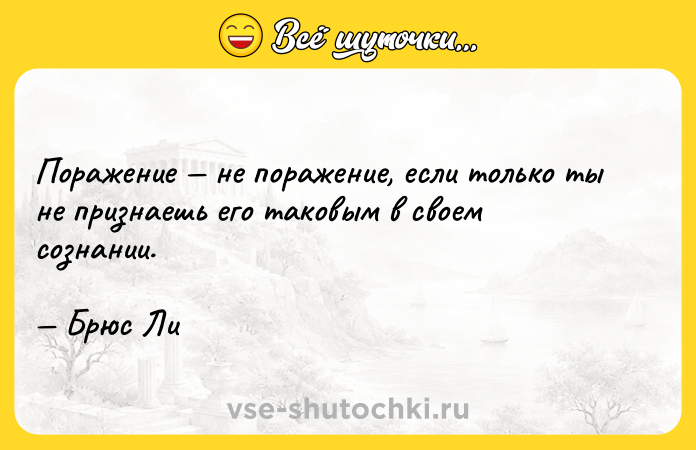 Цитата: Поражение не поражение, если только ты не признаешь его таковым в своем сознании. Брюс Ли