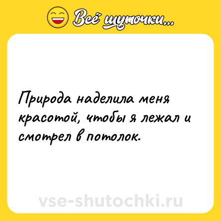 Шутка: Природа наделила меня красотой, чтобы я лежал и смотрел в потолок.
