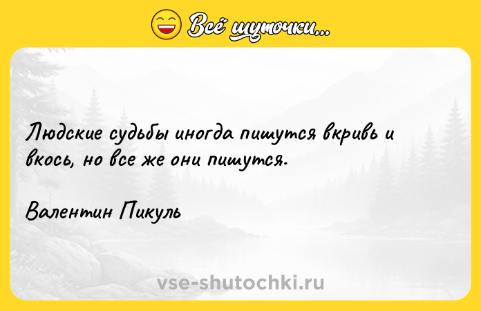 Цитата: Людские судьбы иногда пишутся вкривь и вкось, но все же они пишутся.Валентин Пикуль